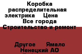 Коробка распределительная  (электрика) › Цена ­ 500 - Все города Строительство и ремонт » Другое   . Ямало-Ненецкий АО,Лабытнанги г.